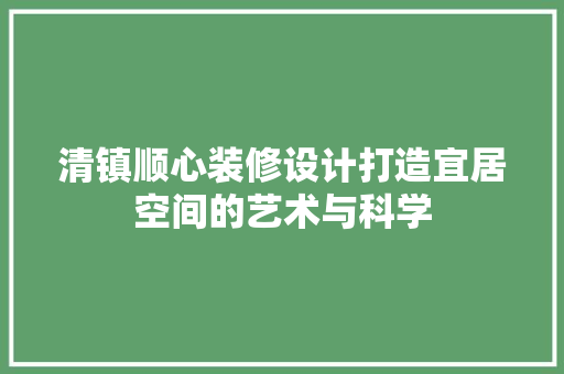 清镇顺心装修设计打造宜居空间的艺术与科学