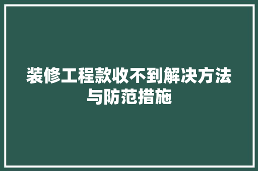 装修工程款收不到解决方法与防范措施