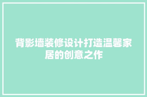 背影墙装修设计打造温馨家居的创意之作