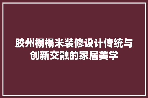 胶州榻榻米装修设计传统与创新交融的家居美学