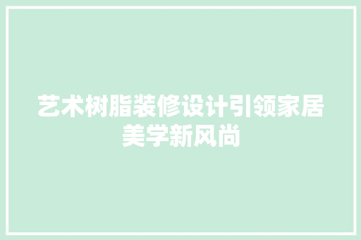 艺术树脂装修设计引领家居美学新风尚