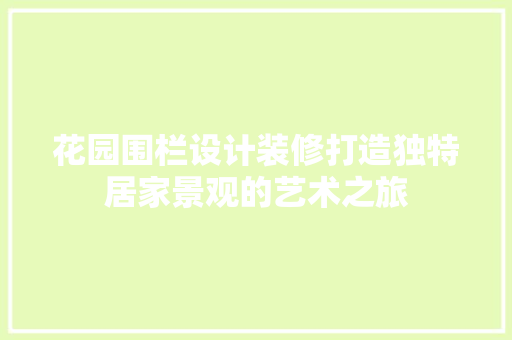 花园围栏设计装修打造独特居家景观的艺术之旅