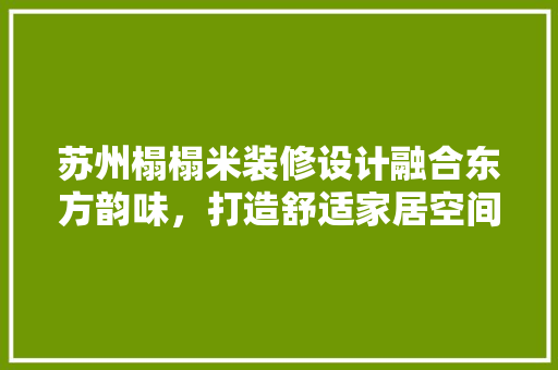 苏州榻榻米装修设计融合东方韵味，打造舒适家居空间