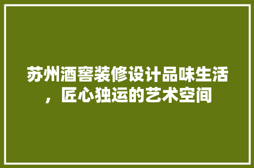 苏州酒窖装修设计品味生活，匠心独运的艺术空间  第1张
