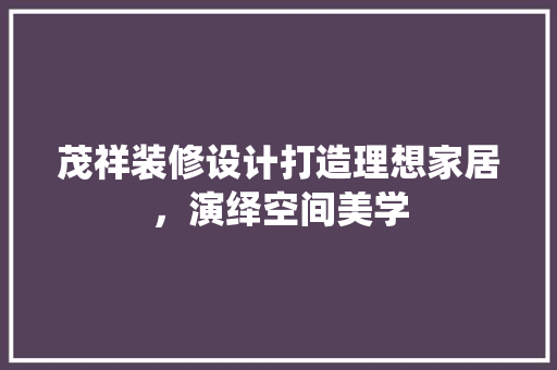 茂祥装修设计打造理想家居，演绎空间美学