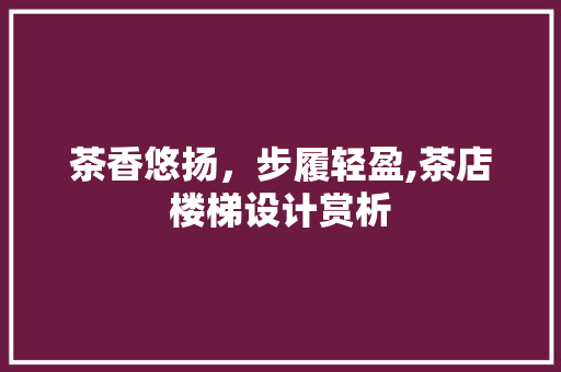 茶香悠扬，步履轻盈,茶店楼梯设计赏析  第1张