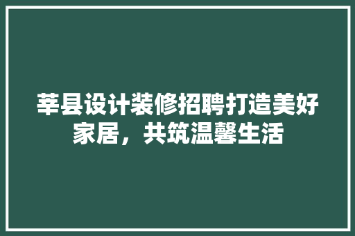 莘县设计装修招聘打造美好家居，共筑温馨生活  第1张