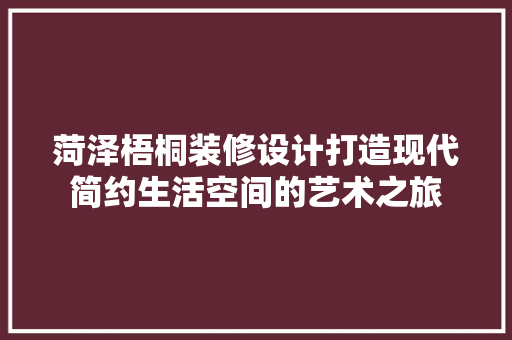 菏泽梧桐装修设计打造现代简约生活空间的艺术之旅