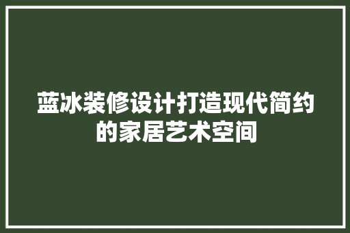 蓝冰装修设计打造现代简约的家居艺术空间