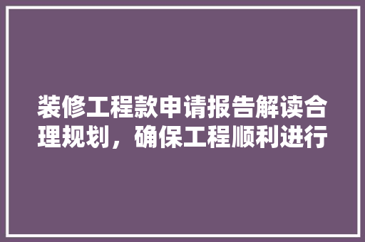 装修工程款申请报告解读合理规划，确保工程顺利进行