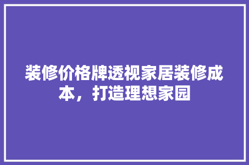 装修价格牌透视家居装修成本，打造理想家园