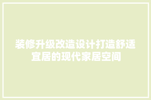 装修升级改造设计打造舒适宜居的现代家居空间  第1张