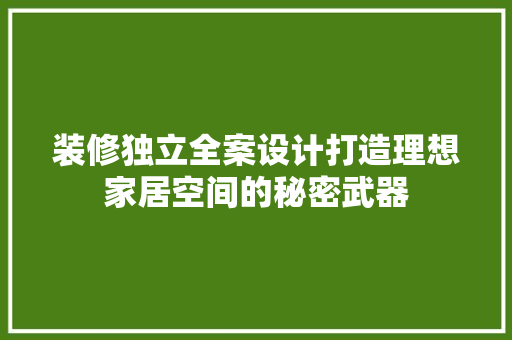 装修独立全案设计打造理想家居空间的秘密武器