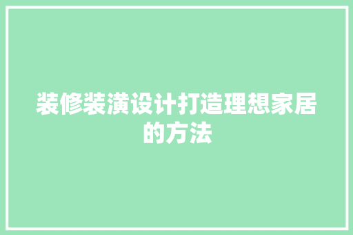 装修装潢设计打造理想家居的方法
