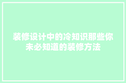 装修设计中的冷知识那些你未必知道的装修方法