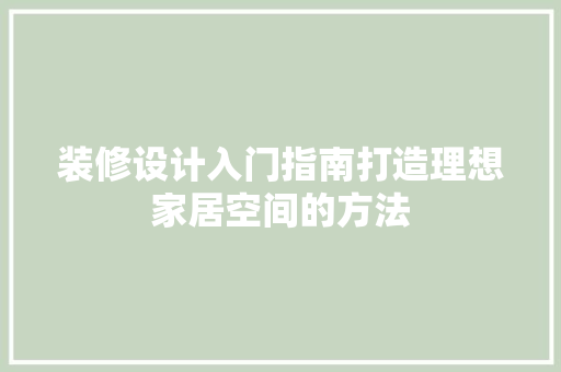 装修设计入门指南打造理想家居空间的方法