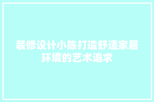 装修设计小陈打造舒适家居环境的艺术追求