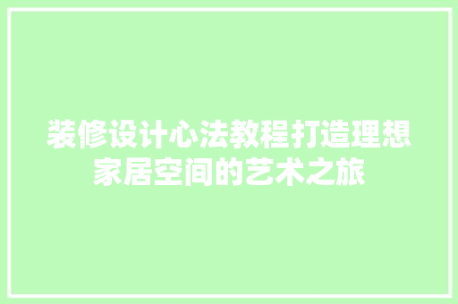 装修设计心法教程打造理想家居空间的艺术之旅  第1张