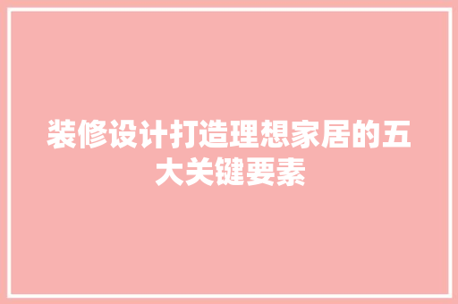 装修设计打造理想家居的五大关键要素  第1张