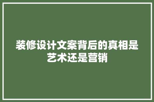 装修设计文案背后的真相是艺术还是营销