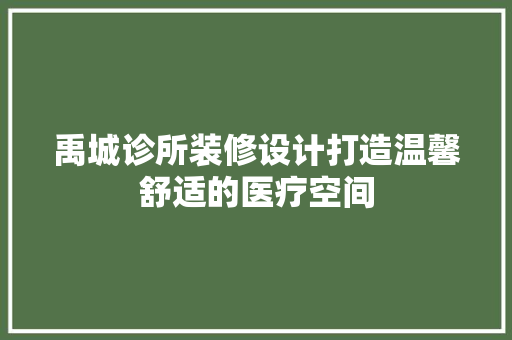 禹城诊所装修设计打造温馨舒适的医疗空间  第1张