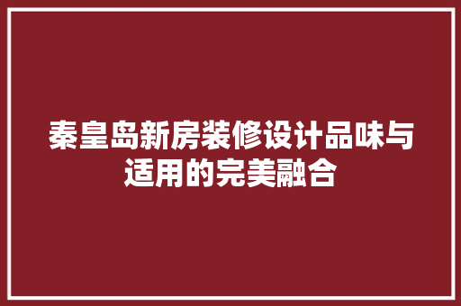 秦皇岛新房装修设计品味与适用的完美融合  第1张