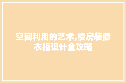 空间利用的艺术,楼房装修衣柜设计全攻略
