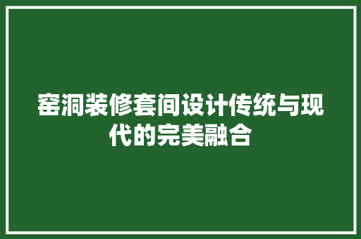 窑洞装修套间设计传统与现代的完美融合  第1张