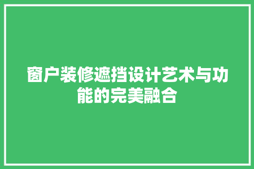 窗户装修遮挡设计艺术与功能的完美融合