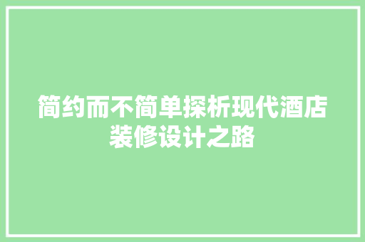 简约而不简单探析现代酒店装修设计之路