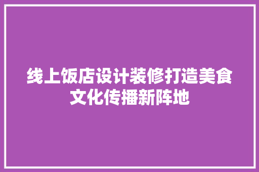 线上饭店设计装修打造美食文化传播新阵地  第1张