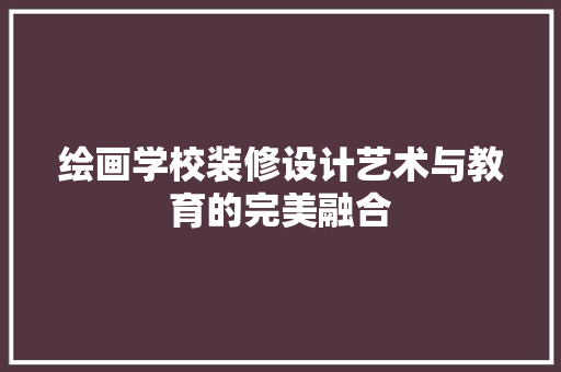 绘画学校装修设计艺术与教育的完美融合