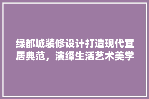 绿都城装修设计打造现代宜居典范，演绎生活艺术美学  第1张