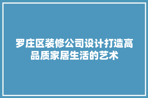 罗庄区装修公司设计打造高品质家居生活的艺术