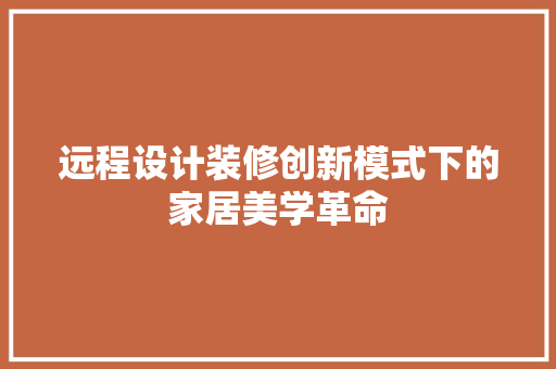 远程设计装修创新模式下的家居美学革命