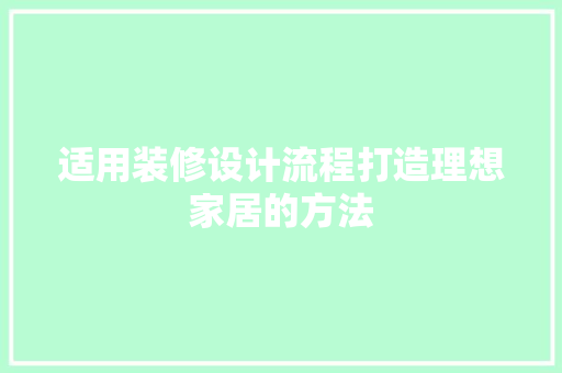 适用装修设计流程打造理想家居的方法