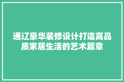 通辽豪华装修设计打造高品质家居生活的艺术篇章