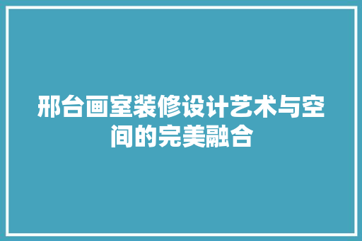 邢台画室装修设计艺术与空间的完美融合