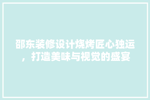 邵东装修设计烧烤匠心独运，打造美味与视觉的盛宴