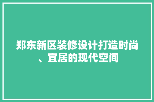 郑东新区装修设计打造时尚、宜居的现代空间