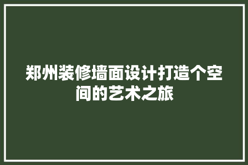 郑州装修墙面设计打造个空间的艺术之旅