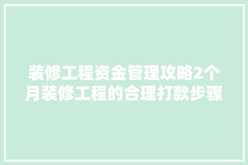 装修工程资金管理攻略2个月装修工程的合理打款步骤