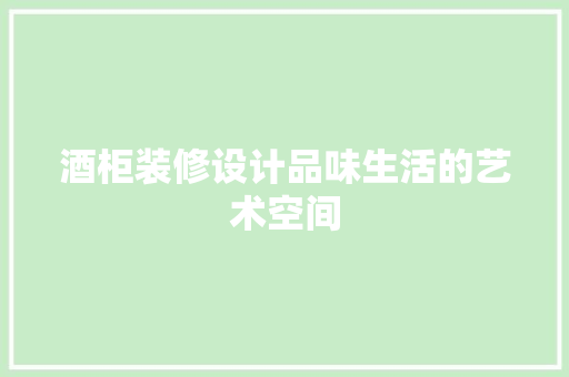 酒柜装修设计品味生活的艺术空间  第1张