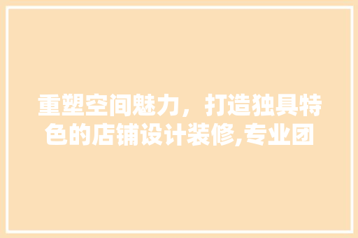 重塑空间魅力，打造独具特色的店铺设计装修,专业团队助力您的商业梦想