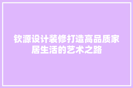 钦源设计装修打造高品质家居生活的艺术之路
