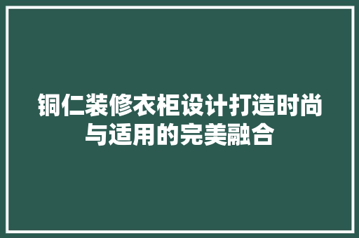 铜仁装修衣柜设计打造时尚与适用的完美融合  第1张