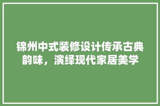 锦州中式装修设计传承古典韵味，演绎现代家居美学