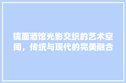 镜面酒馆光影交织的艺术空间，传统与现代的完美融合  第1张