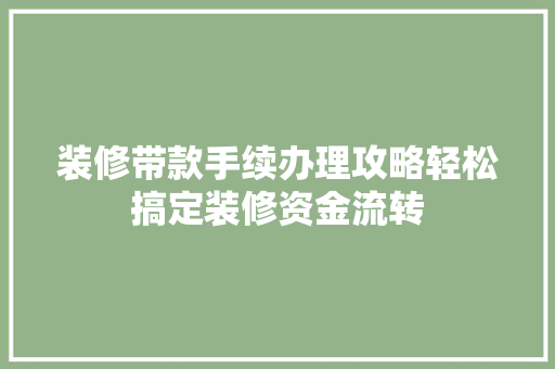 装修带款手续办理攻略轻松搞定装修资金流转