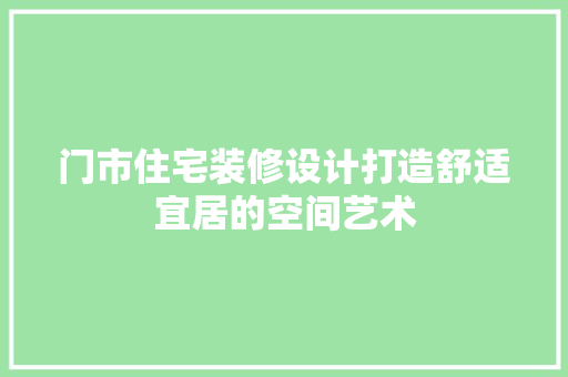 门市住宅装修设计打造舒适宜居的空间艺术